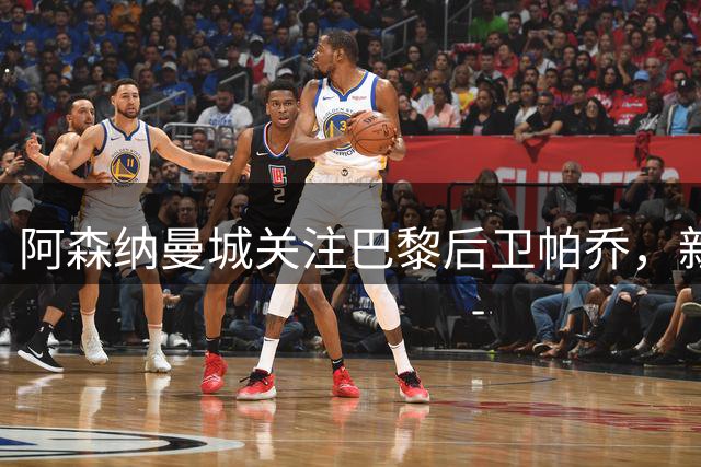 阿森纳曼城关注巴黎后卫帕乔，新合同延长至2031年